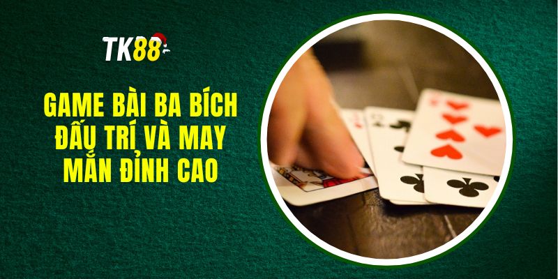 Game Bài Ba Bích - Đấu Trí Và May Mắn Đỉnh Cao