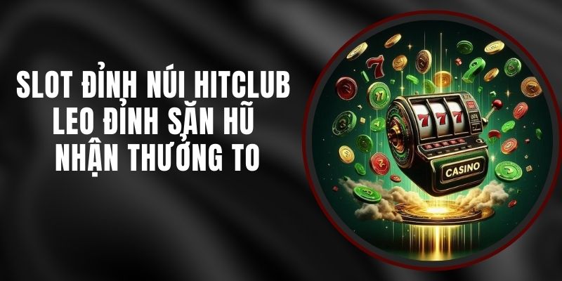 Slot Đỉnh Núi Hitclub - Leo Đỉnh Săn Hũ Nhận Thưởng To