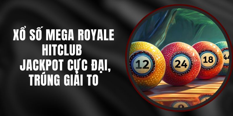 Xổ Số Mega Royale Hitclub - Jackpot Cực Đại, Trúng Giải To